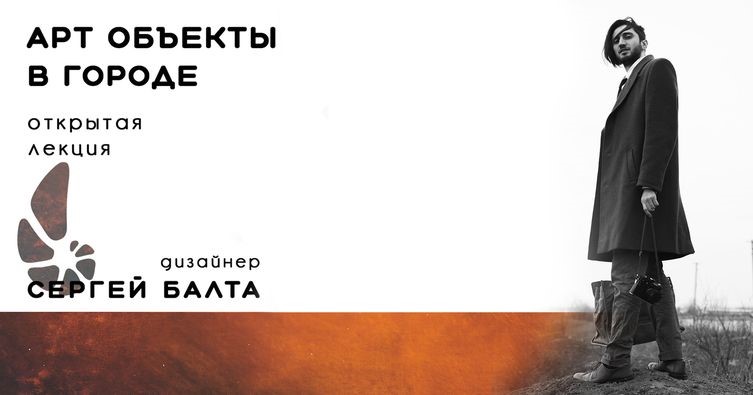 Лекция «АРТ объекты в городе» Ведущий — дизайнер-архитектор Сергей Балта